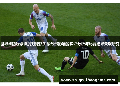 世界杯防线紧凑度对球队失球数量影响的实证分析与比赛结果关联研究 世界杯防线紧凑度对球队失球数量影响的实证分析与比赛结果关联研究