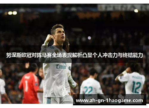 努涅斯欧冠对阵马赛全场表现解析凸显个人冲击力与终结能力 努涅斯欧冠对阵马赛全场表现解析凸显个人冲击力与终结能力