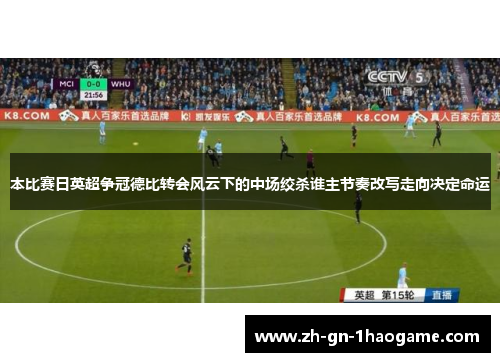 本比赛日英超争冠德比转会风云下的中场绞杀谁主节奏改写走向决定命运