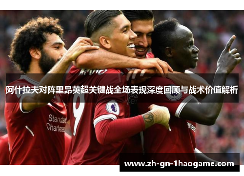 阿什拉夫对阵里昂英超关键战全场表现深度回顾与战术价值解析 阿什拉夫对阵里昂英超关键战全场表现深度回顾与战术价值解析