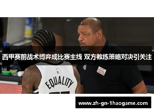 西甲赛前战术博弈成比赛主线 双方教练策略对决引关注 西甲赛前战术博弈成比赛主线 双方教练策略对决引关注