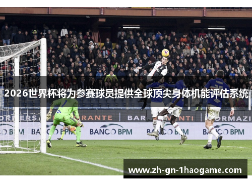 2026世界杯将为参赛球员提供全球顶尖身体机能评估系统 2026世界杯将为参赛球员提供全球顶尖身体机能评估系统