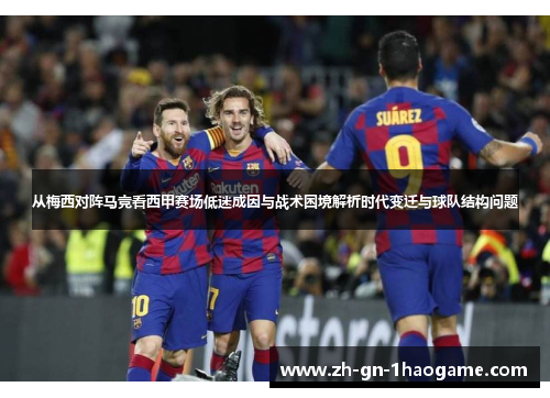 从梅西对阵马竞看西甲赛场低迷成因与战术困境解析时代变迁与球队结构问题