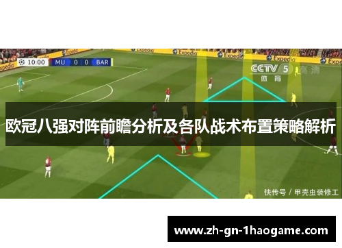 欧冠八强对阵前瞻分析及各队战术布置策略解析 欧冠八强对阵前瞻分析及各队战术布置策略解析