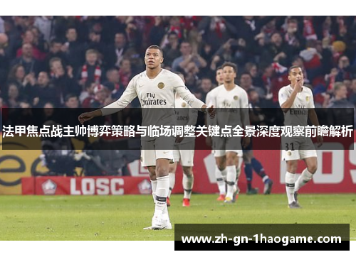 法甲焦点战主帅博弈策略与临场调整关键点全景深度观察前瞻解析 法甲焦点战主帅博弈策略与临场调整关键点全景深度观察前瞻解析