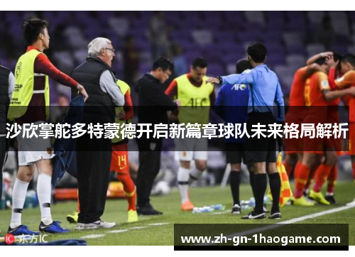 沙欣掌舵多特蒙德开启新篇章球队未来格局解析