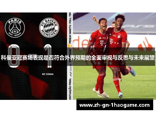科曼亚冠赛场表现是否符合外界预期的全面审视与反思与未来展望 科曼亚冠赛场表现是否符合外界预期的全面审视与反思与未来展望