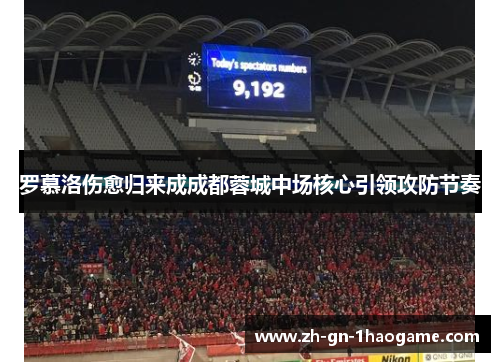 罗慕洛伤愈归来成成都蓉城中场核心引领攻防节奏 罗慕洛伤愈归来成成都蓉城中场核心引领攻防节奏