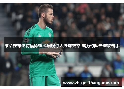 维萨在布伦特福德锋线展现惊人进球效率 成为球队关键攻击手