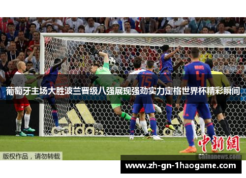 葡萄牙主场大胜波兰晋级八强展现强劲实力定格世界杯精彩瞬间
