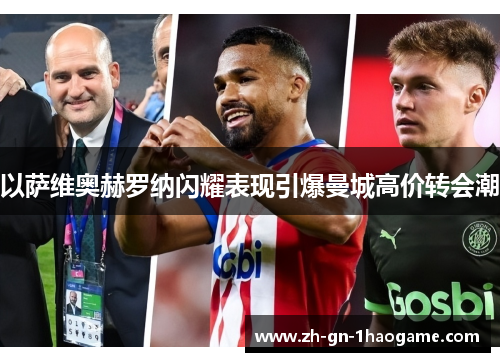 以萨维奥赫罗纳闪耀表现引爆曼城高价转会潮
