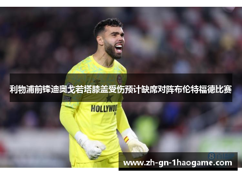 利物浦前锋迪奥戈若塔膝盖受伤预计缺席对阵布伦特福德比赛