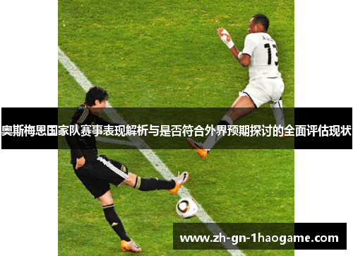 奥斯梅恩国家队赛事表现解析与是否符合外界预期探讨的全面评估现状