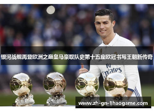 银河战舰再登欧洲之巅皇马豪取队史第十五座欧冠书写王朝新传奇