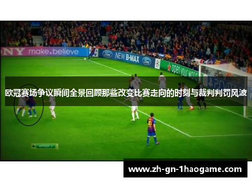 欧冠赛场争议瞬间全景回顾那些改变比赛走向的时刻与裁判判罚风波 欧冠赛场争议瞬间全景回顾那些改变比赛走向的时刻与裁判判罚风波