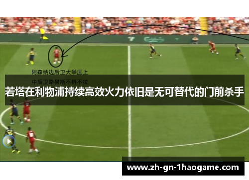 若塔在利物浦持续高效火力依旧是无可替代的门前杀手 若塔在利物浦持续高效火力依旧是无可替代的门前杀手