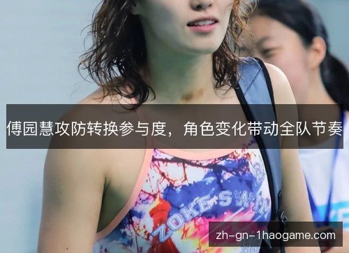 傅园慧攻防转换参与度，角色变化带动全队节奏